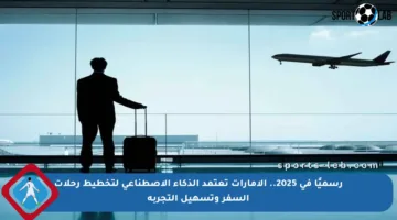 رسميًا في 2025.. الإمارات تعتمد الذكاء الاصطناعي لتخطيط رحلات السفر وتسهيل التجربة